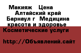 Макияж › Цена ­ 100 - Алтайский край, Барнаул г. Медицина, красота и здоровье » Косметические услуги   